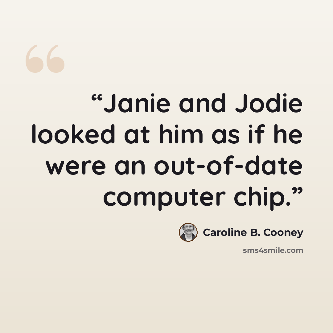 “Janie and Jodie looked at him as if he were an out-of-date computer chip.” quote by Caroline B. Cooney