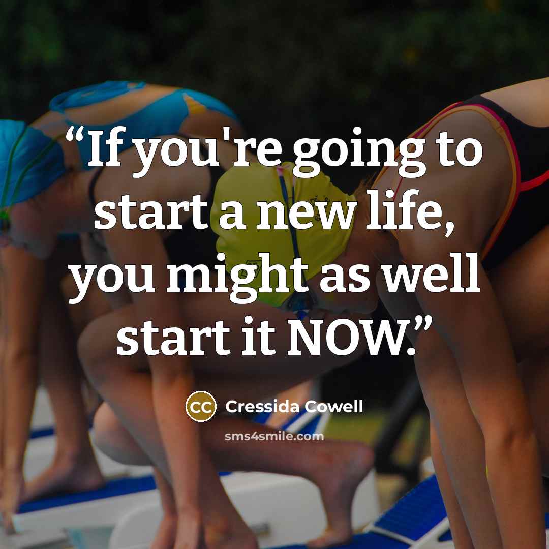 “If you're going to start a new life, you might as well start it NOW.” quote by Cressida Cowell