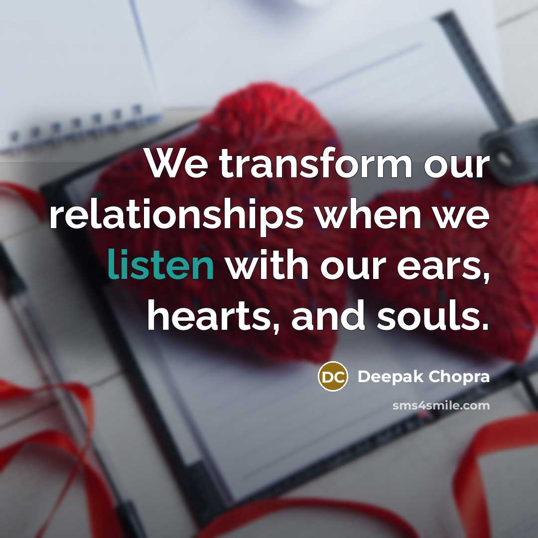 “We transform our relationships when we listen with our ears, hearts, and souls.” quote by Deepak Chopra