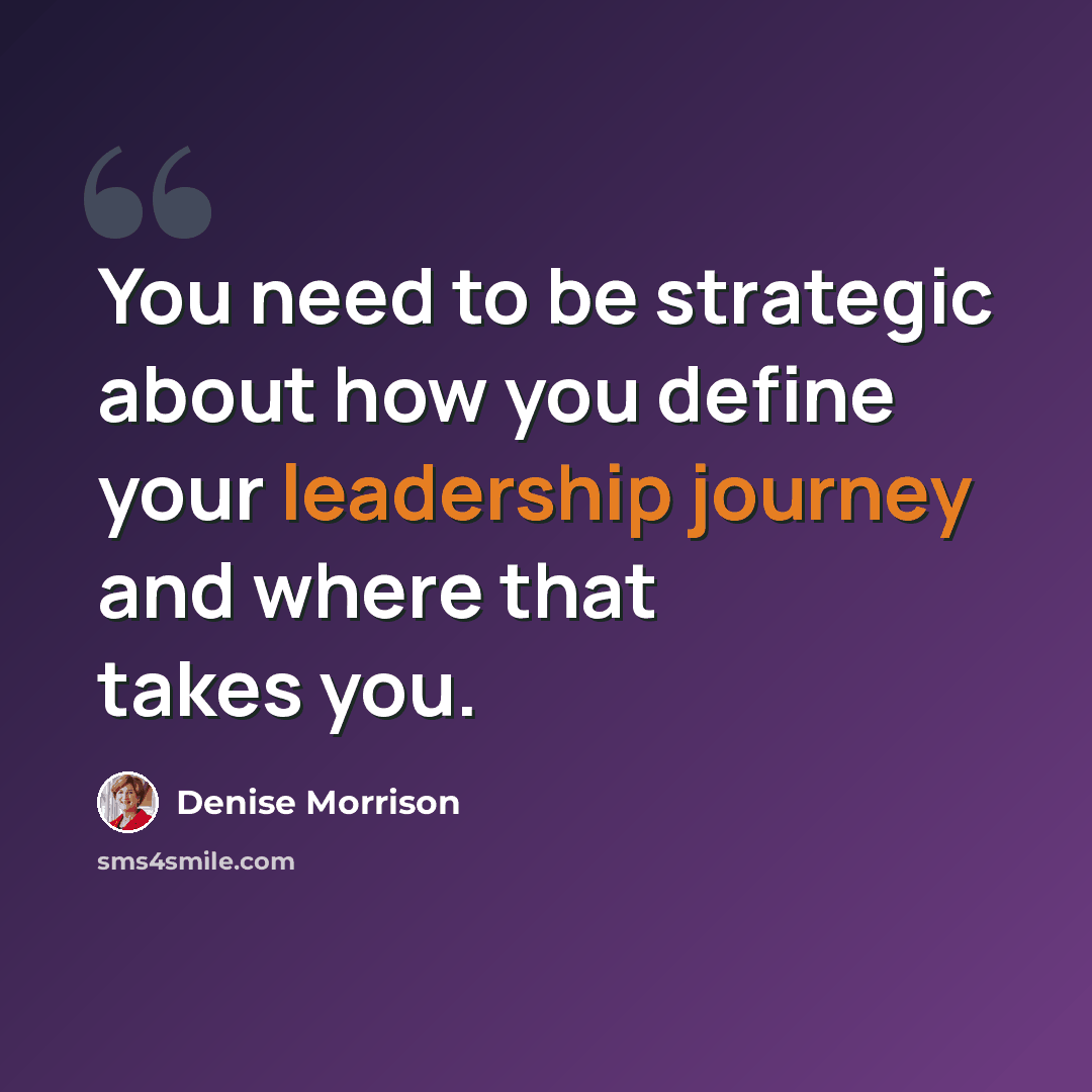 “You need to be strategic about how you define your leadership journey and where that takes you.” quote by Denise Morrison