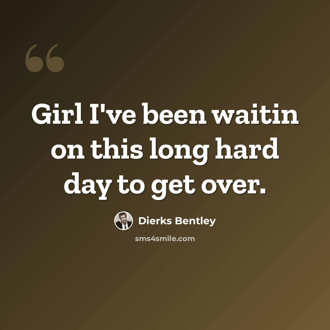 “Girl I've been waitin on this long hard day to get over.” quote by Dierks Bentley