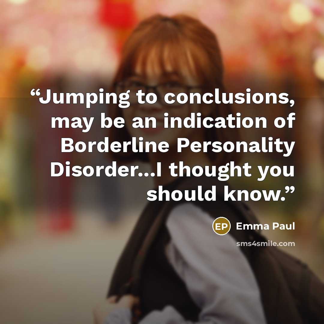 “Jumping to conclusions, may be an indication of Borderline Personality Disorder...I thought you should know.” quote by Emma Paul