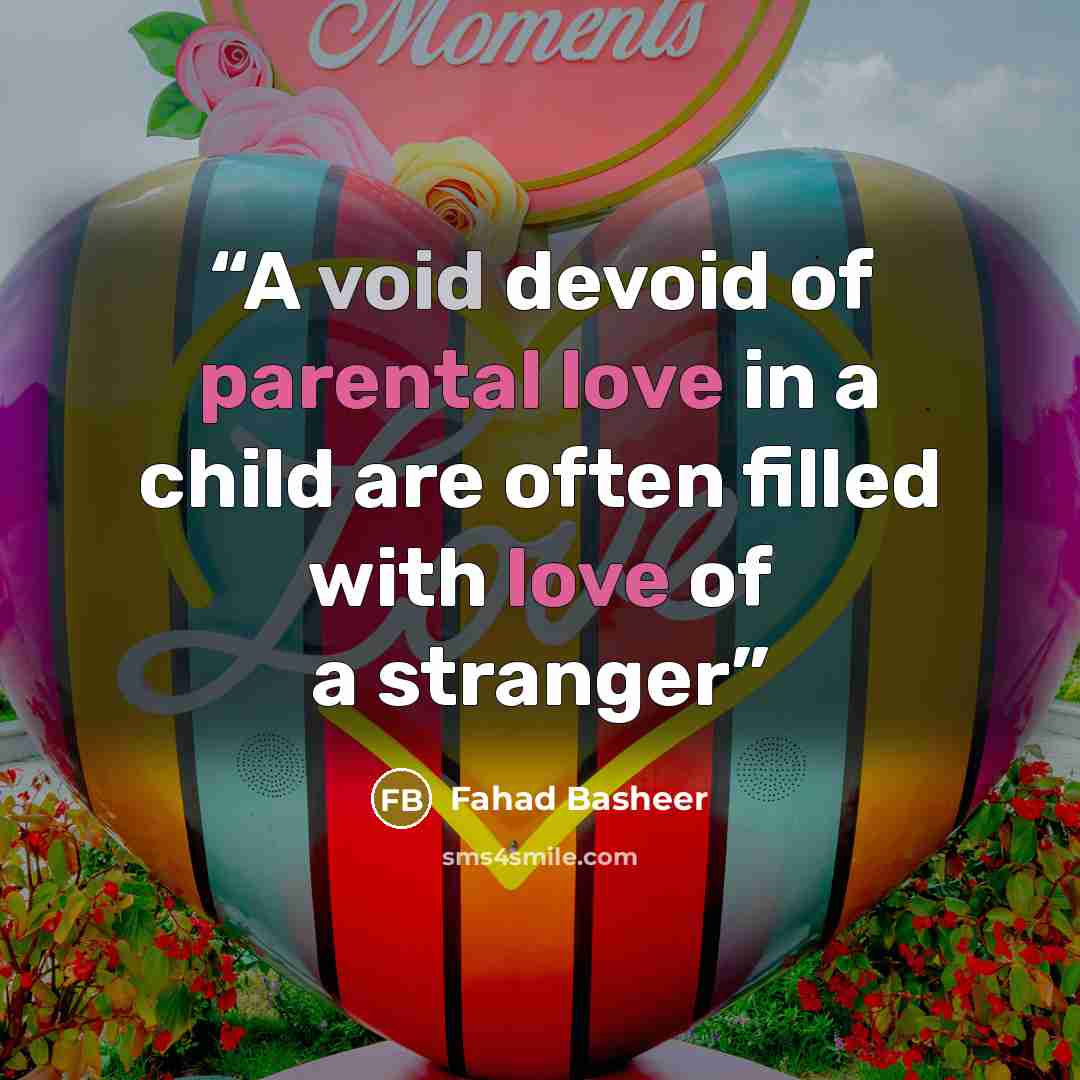 “A void devoid of parental love in a child are often filled with love of a stranger” quote by Fahad Basheer