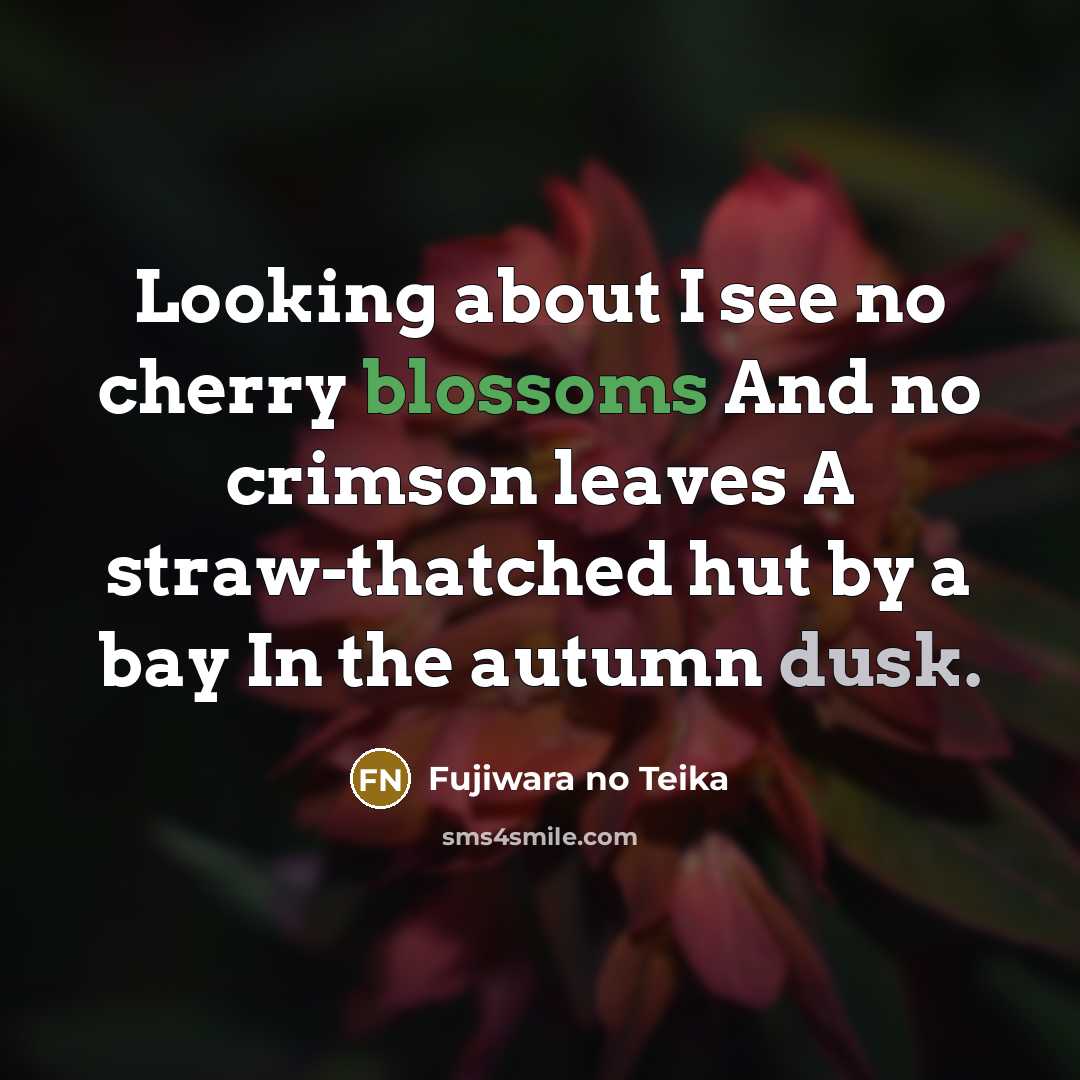 “Looking about I see no cherry blossoms And no crimson leaves A straw-thatched hut by a bay In the autumn dusk.” quote by Fujiwara no Teika