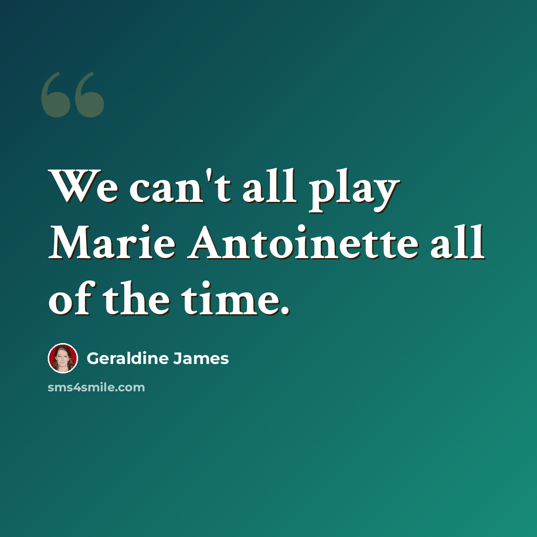 “We can't all play Marie Antoinette all of the time.” quote by Geraldine James