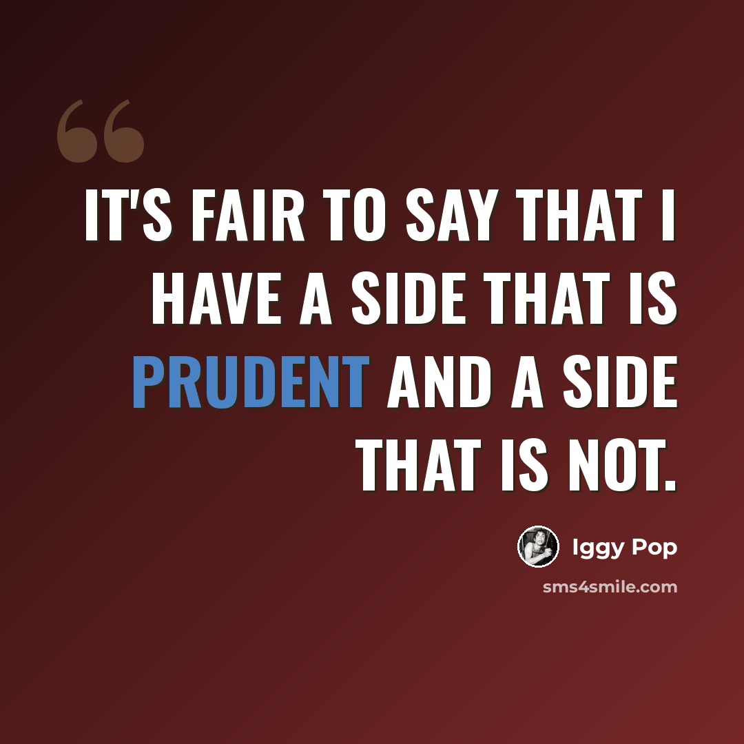 “It's fair to say that I have a side that is prudent and a side that is not.” quote by Iggy Pop