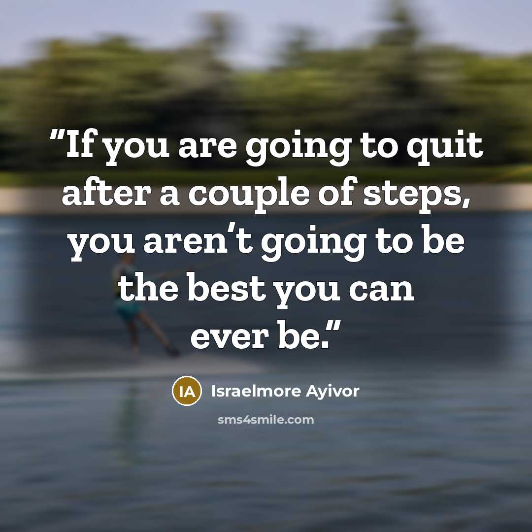 “If you are going to quit after a couple of steps, you aren’t going to be the best you can ever be.” quote by Israelmore Ayivor