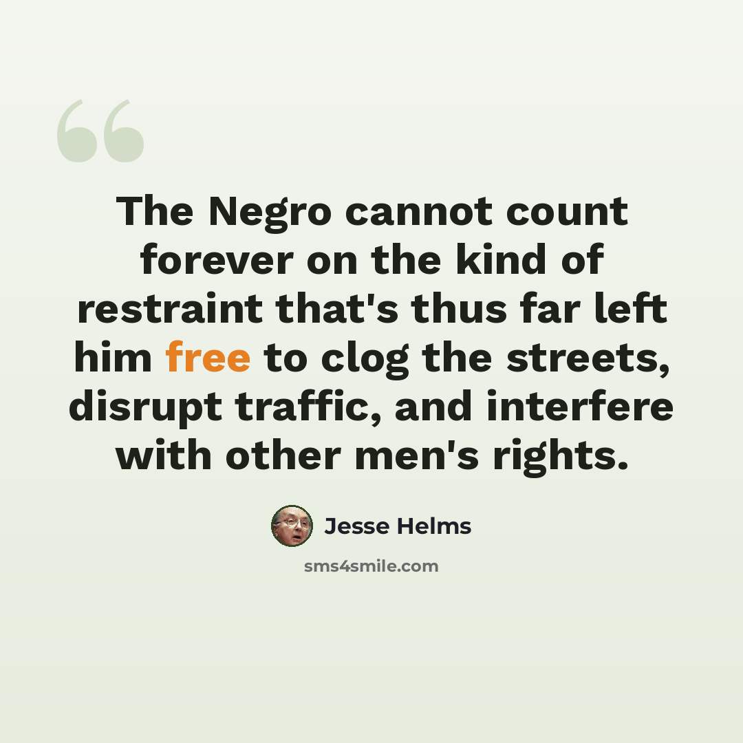 “The Negro cannot count forever on the kind of restraint that's thus far left him free to clog the streets, disrupt traffic, and interfere with other men's rights.” quote by Jesse Helms