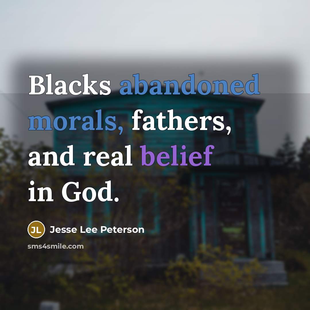 “Blacks abandoned morals, fathers, and real belief in God.” quote by Jesse Lee Peterson