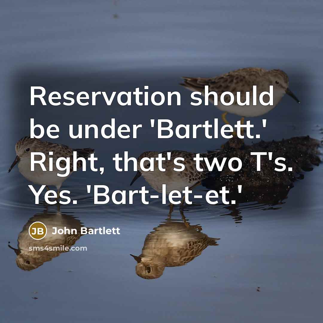 “Reservation should be under 'Bartlett.' Right, that's two T's. Yes. 'Bart-let-et.'” quote by John Bartlett