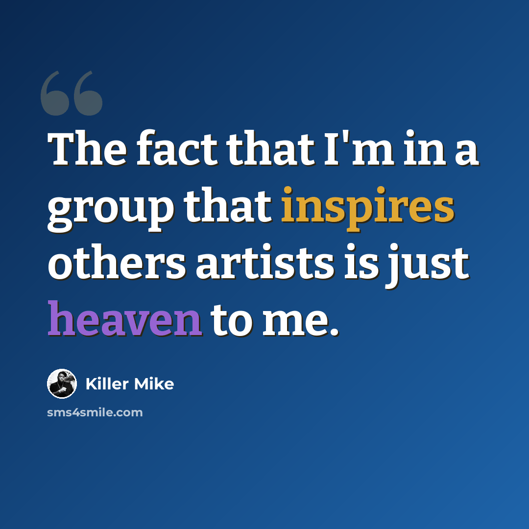 “The fact that I'm in a group that inspires others artists is just heaven to me.” quote by Killer Mike