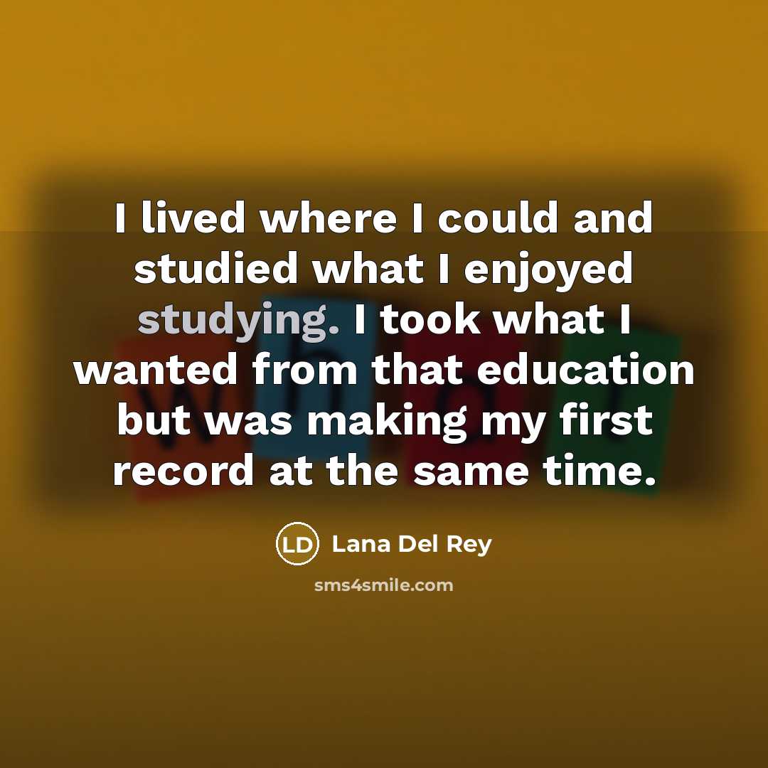 “I lived where I could and studied what I enjoyed studying. I took what I wanted from that education but was making my first record at the same time.” quote by Lana Del Rey