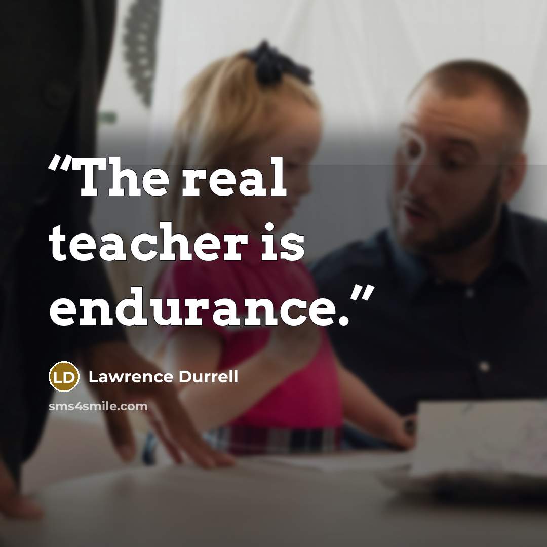 “The real teacher is endurance.” quote by Lawrence Durrell