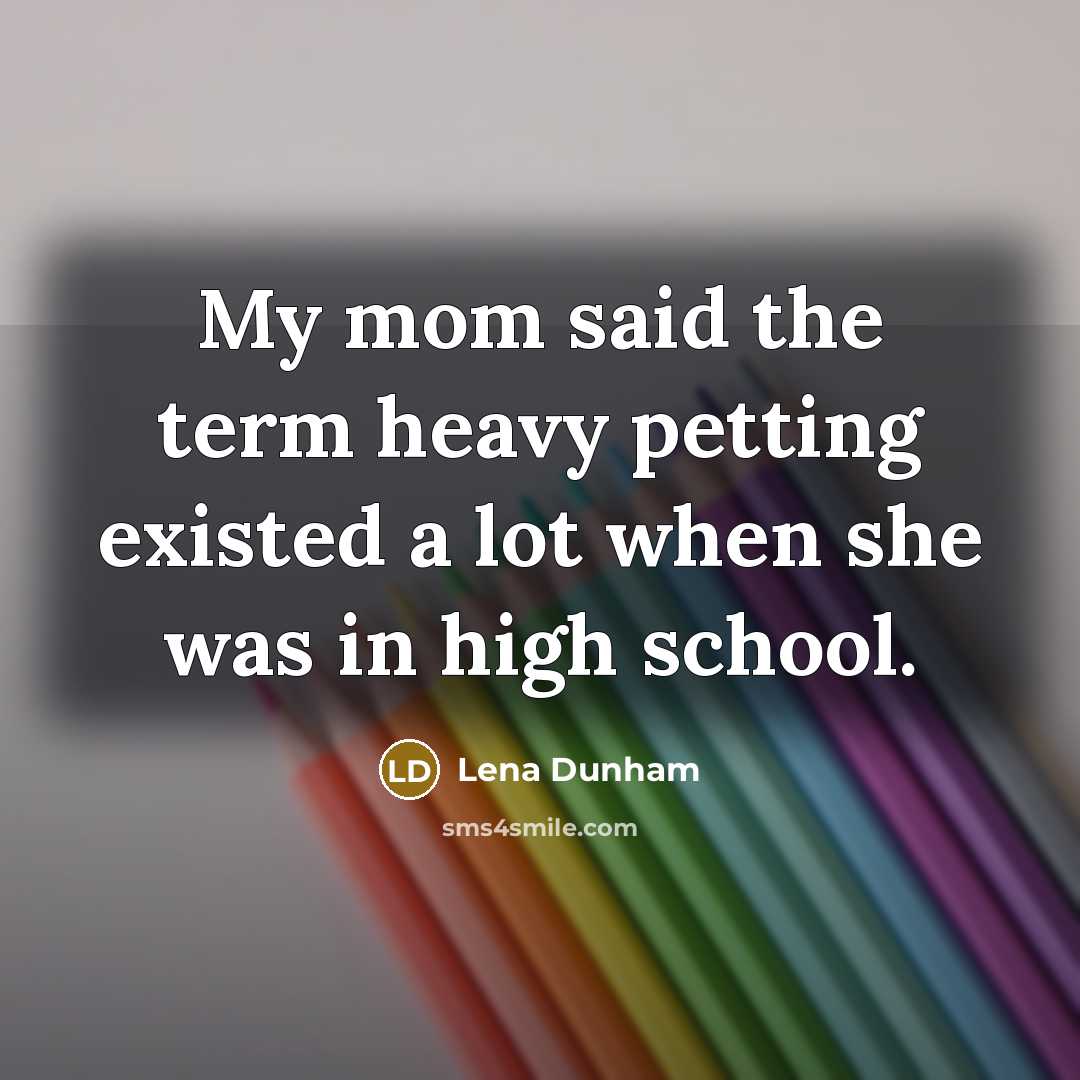“My mom said the term heavy petting existed a lot when she was in high school.” quote by Lena Dunham