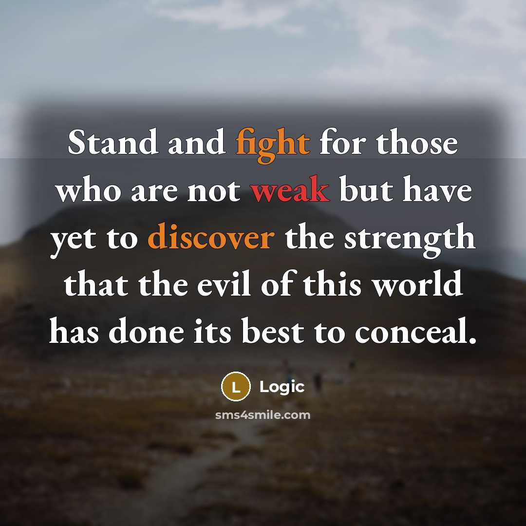 “Stand and fight for those who are not weak but have yet to discover the strength that the evil of this world has done its best to conceal.” quote by Logic