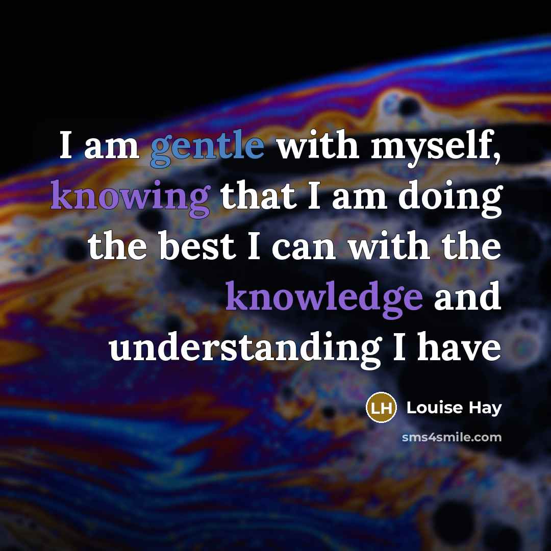 “I am gentle with myself, knowing that I am doing the best I can with the knowledge and understanding I have” quote by Louise Hay