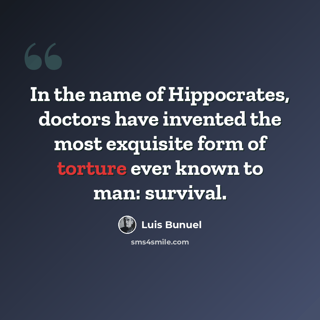 “In the name of Hippocrates, doctors have invented the most exquisite form of torture ever known to man: survival.” quote by Luis Bunuel