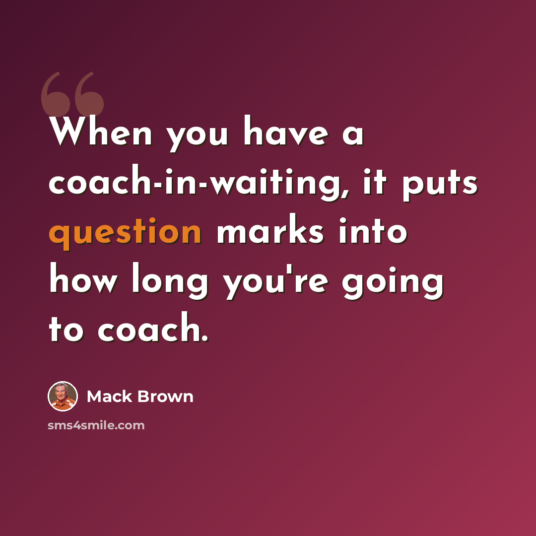“When you have a coach-in-waiting, it puts question marks into how long you're going to coach.” quote by Mack Brown