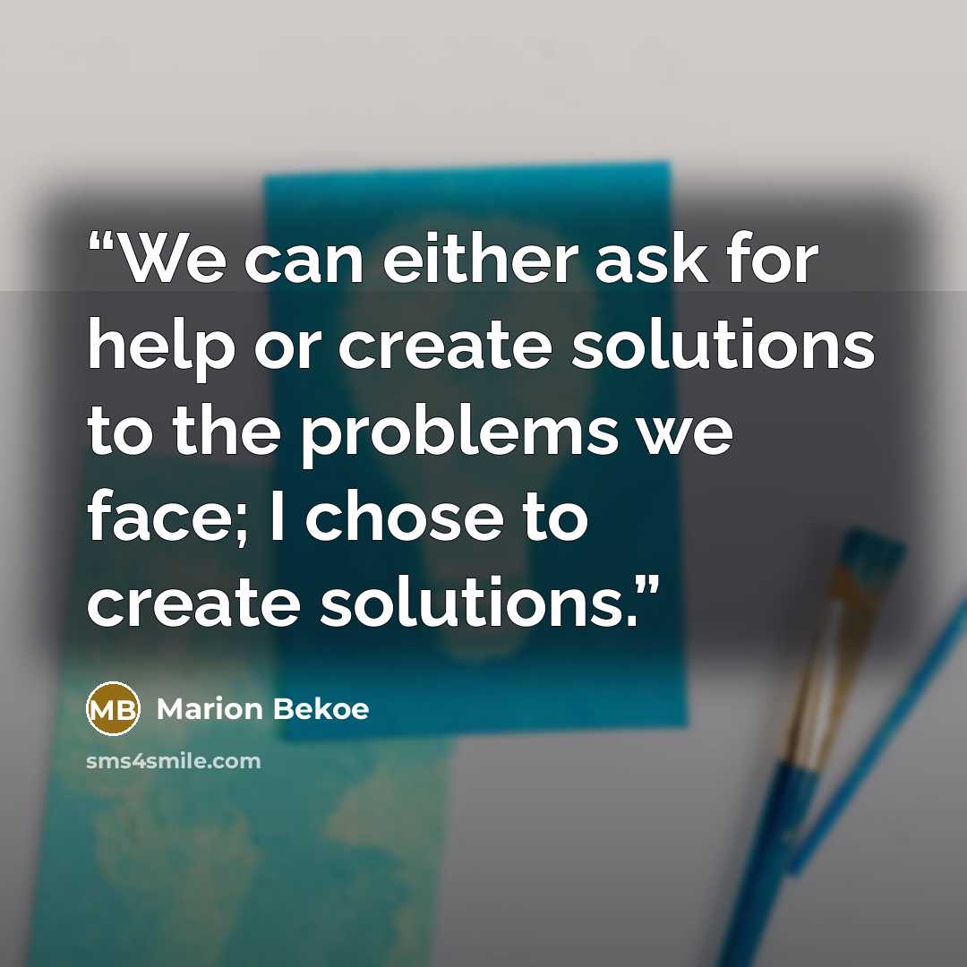 “We can either ask for help or create solutions to the problems we face; I chose to create solutions.” quote by Marion Bekoe