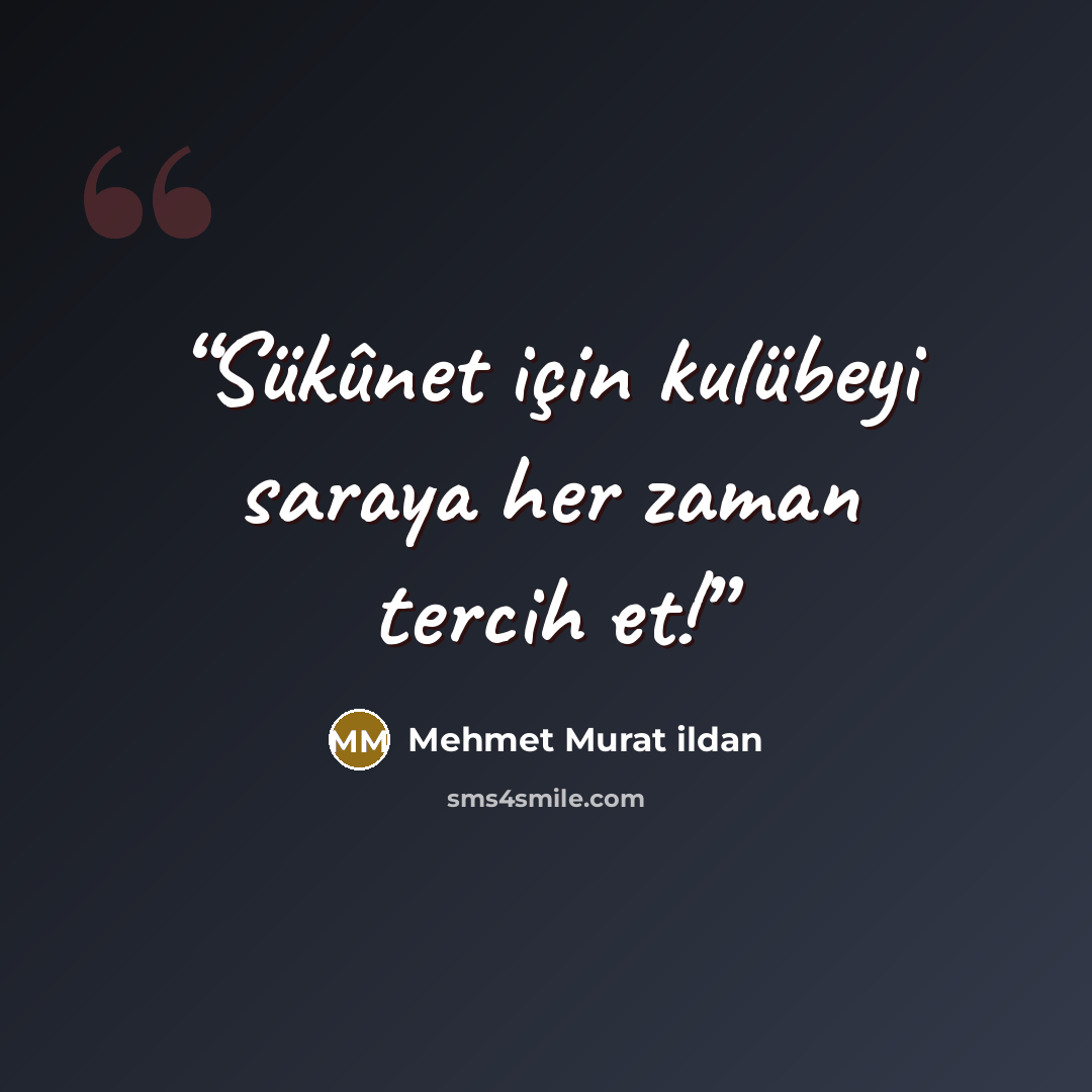 “Sükûnet için kulübeyi saraya her zaman tercih et!” quote by Mehmet Murat ildan