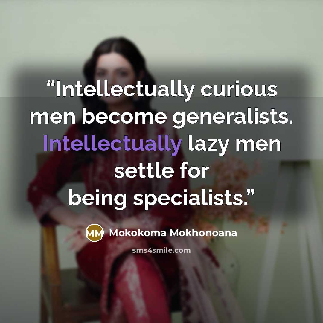 “Intellectually curious men become generalists. Intellectually lazy men settle for being specialists.” quote by Mokokoma Mokhonoana