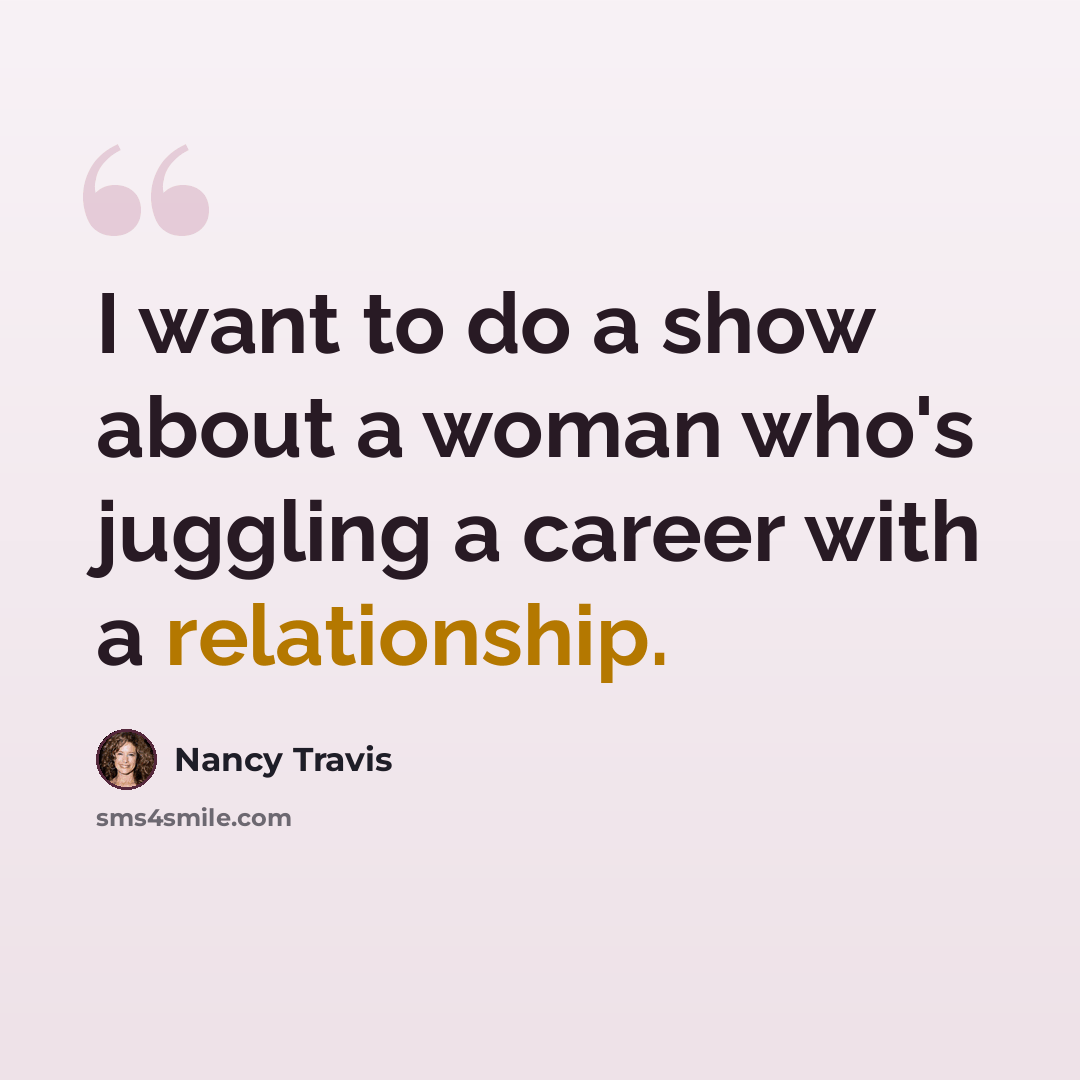 “I want to do a show about a woman who's juggling a career with a relationship.” quote by Nancy Travis