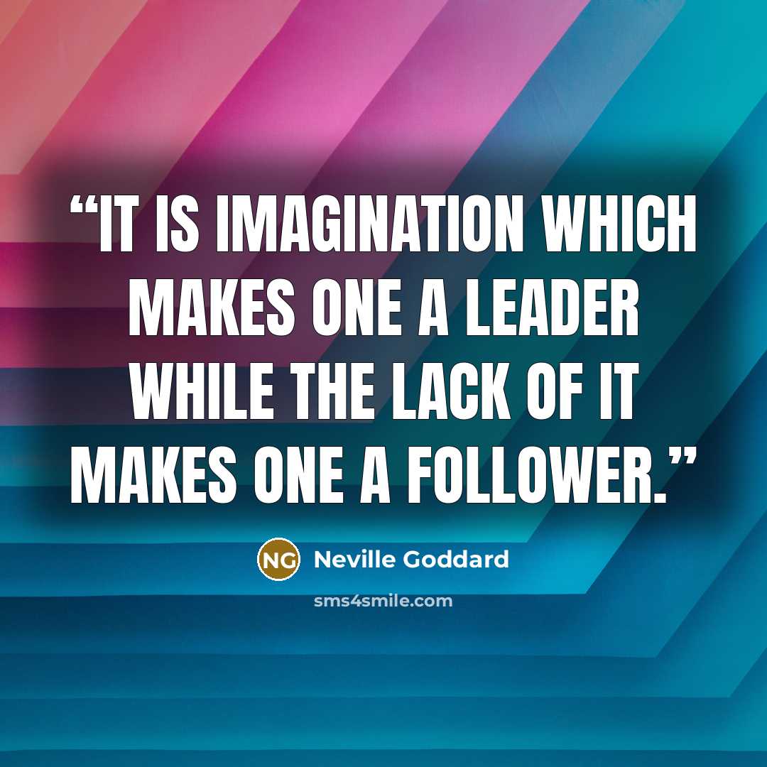 “it is imagination which makes one a leader while the lack of it makes one a follower.” quote by Neville Goddard