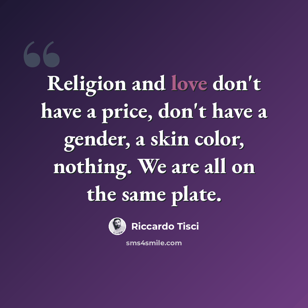 “Religion and love don't have a price, don't have a gender, a skin color, nothing. We are all on the same plate.” quote by Riccardo Tisci