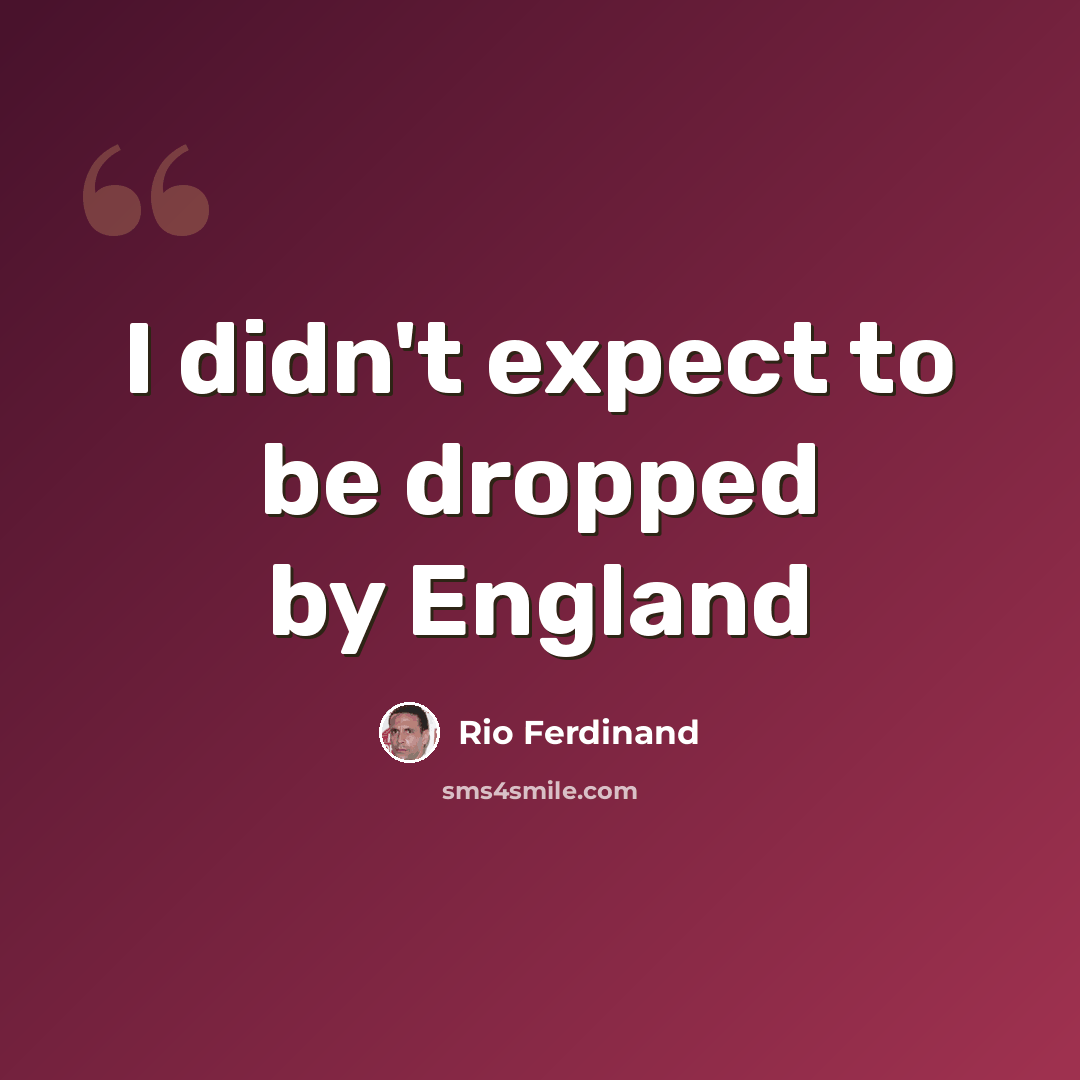 “I didn't expect to be dropped by England” quote by Rio Ferdinand