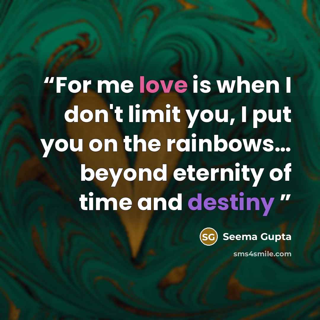 “For me love is when I don't limit you, I put you on the rainbows… beyond eternity of time and destiny” quote by Seema Gupta