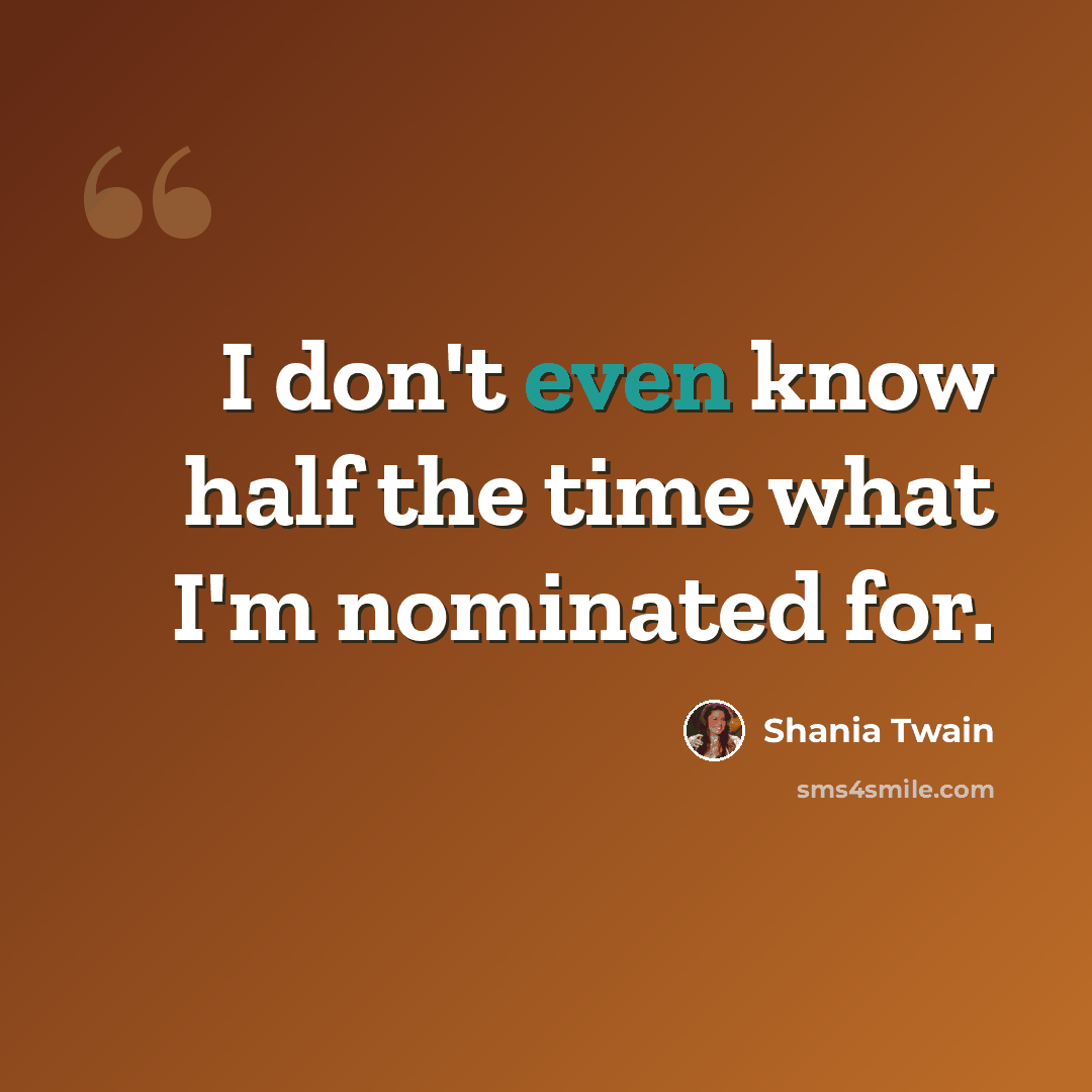 “I don't even know half the time what I'm nominated for.” quote by Shania Twain