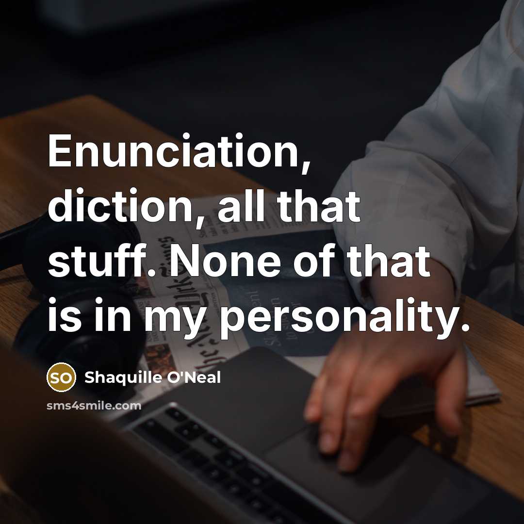“Enunciation, diction, all that stuff. None of that is in my personality.” quote by Shaquille O'Neal