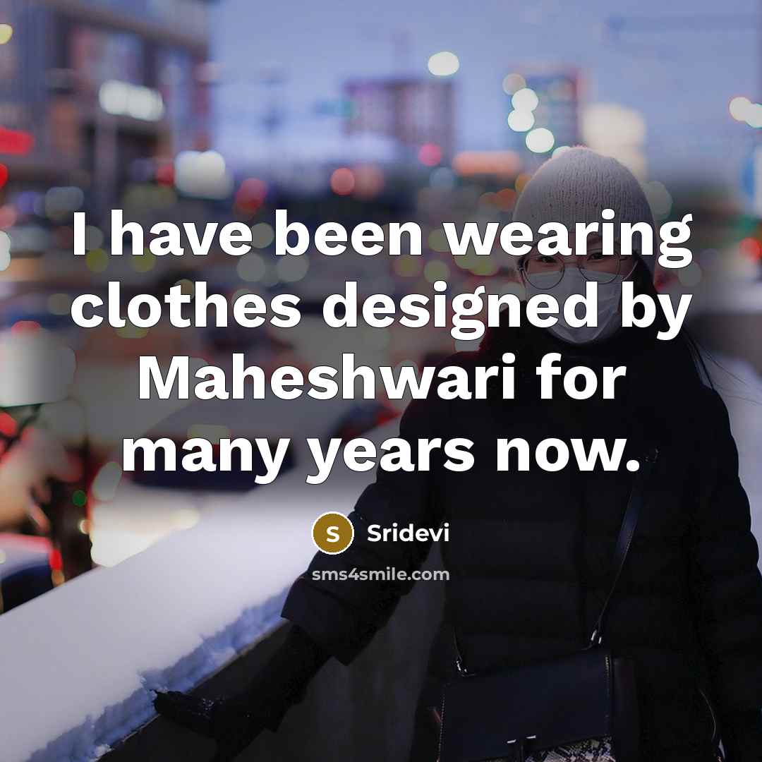 “I have been wearing clothes designed by Maheshwari for many years now.” quote by Sridevi