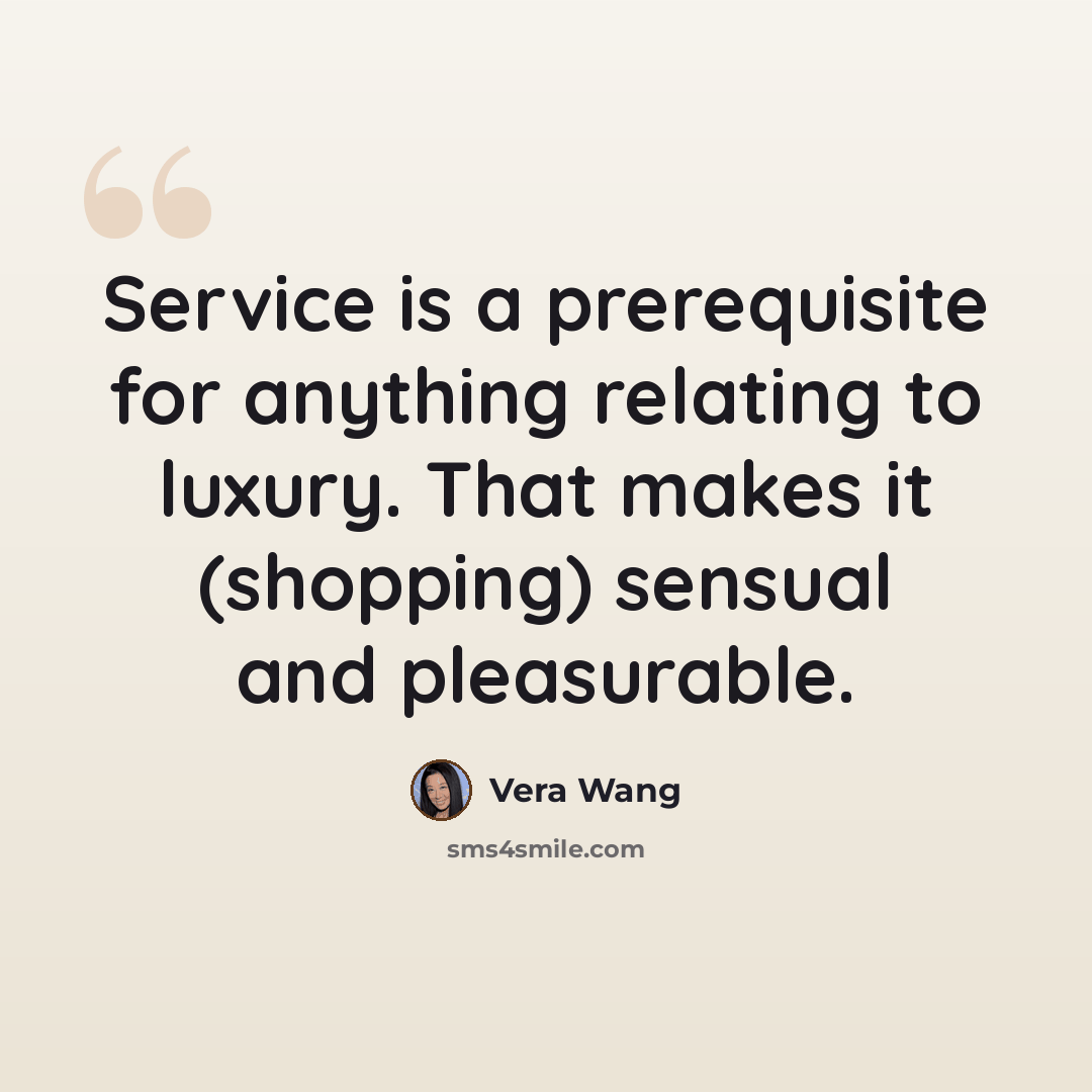 “Service is a prerequisite for anything relating to luxury. That makes it (shopping) sensual and pleasurable.” quote by Vera Wang