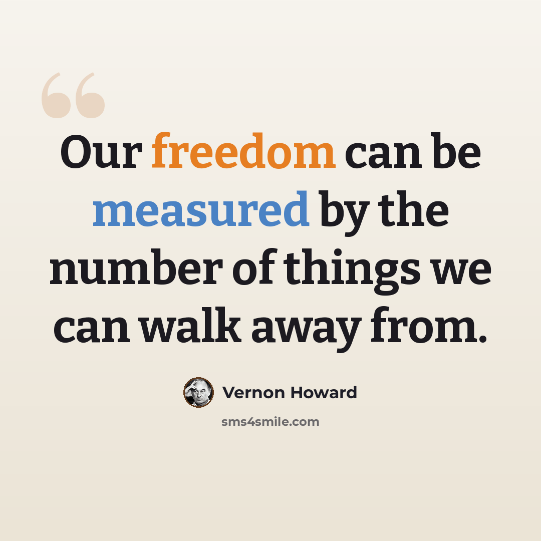 “Our freedom can be measured by the number of things we can walk away from.” quote by Vernon Howard