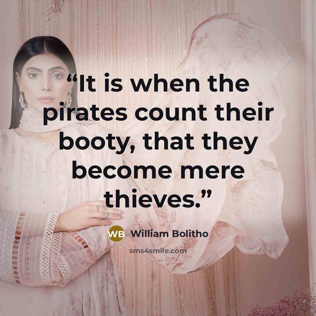 “It is when the pirates count their booty, that they become mere thieves.” quote by William Bolitho