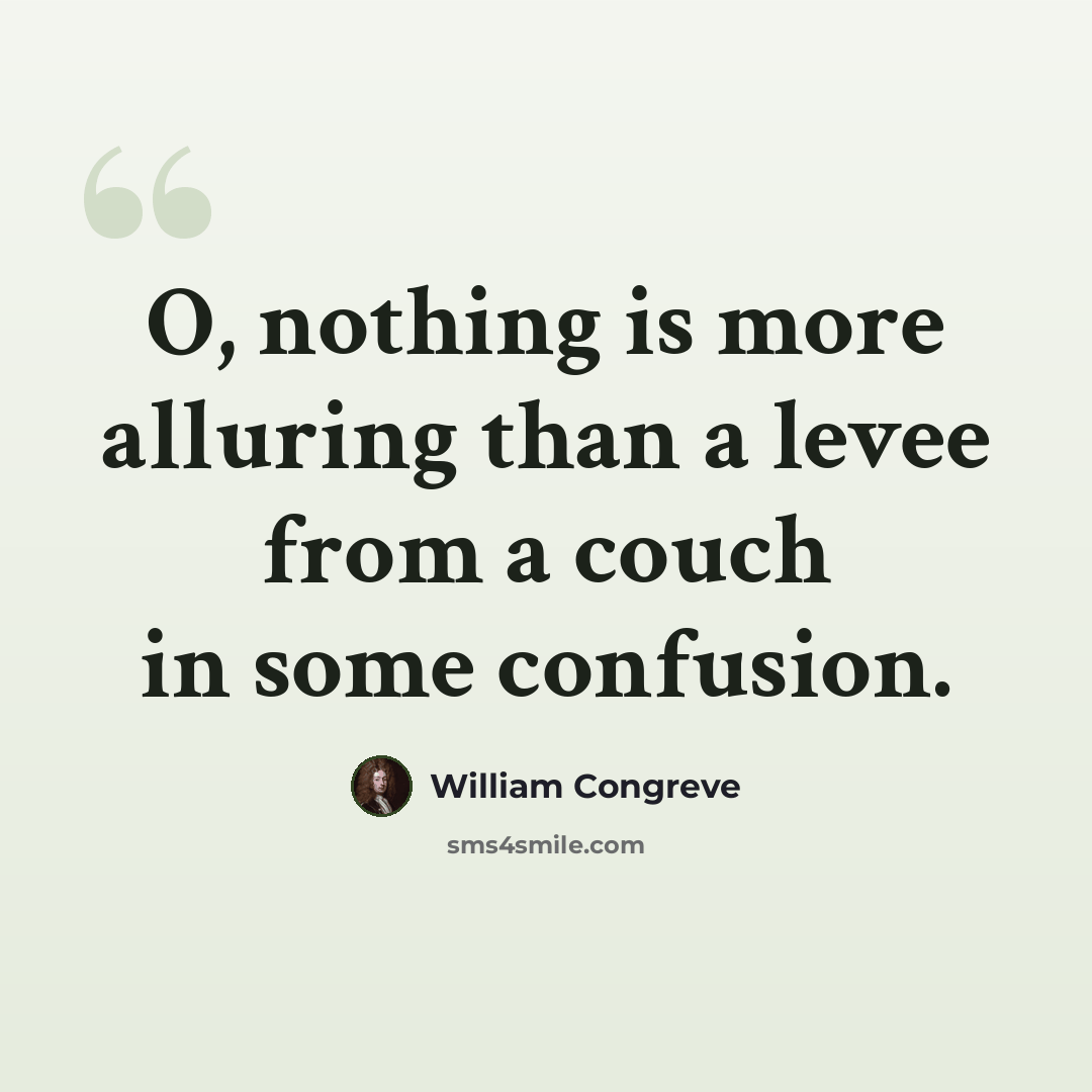 “O, nothing is more alluring than a levee from a couch in some confusion.” quote by William Congreve