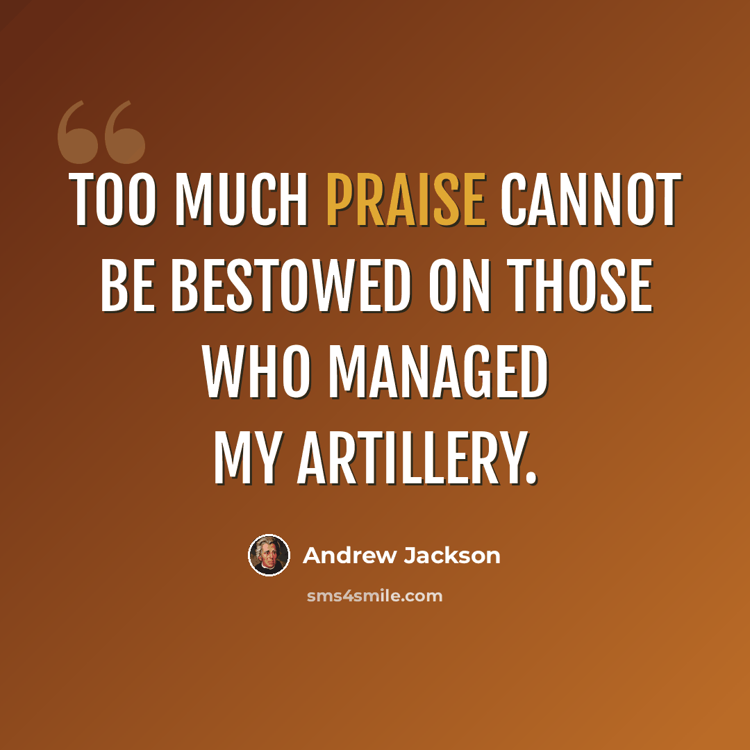 “Too much praise cannot be bestowed on those who managed my artillery.” quote by Andrew Jackson