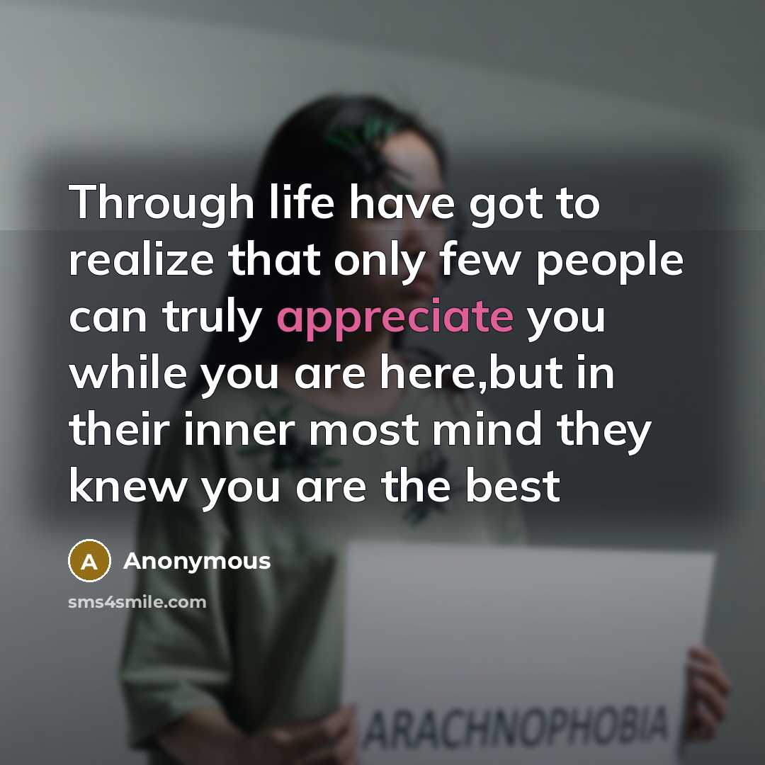 “Through life have got to realize that only few people can truly appreciate you while you are here,but in their inner most mind they knew you are the best” quote by Anonymous