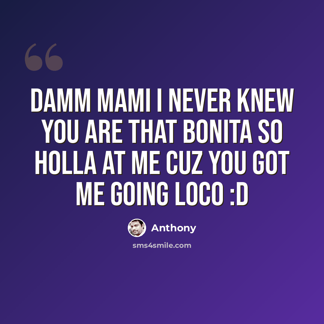“Damm mami I never knew You are that Bonita so holla at me cuz You got me going LOCO :D” quote by Anthony