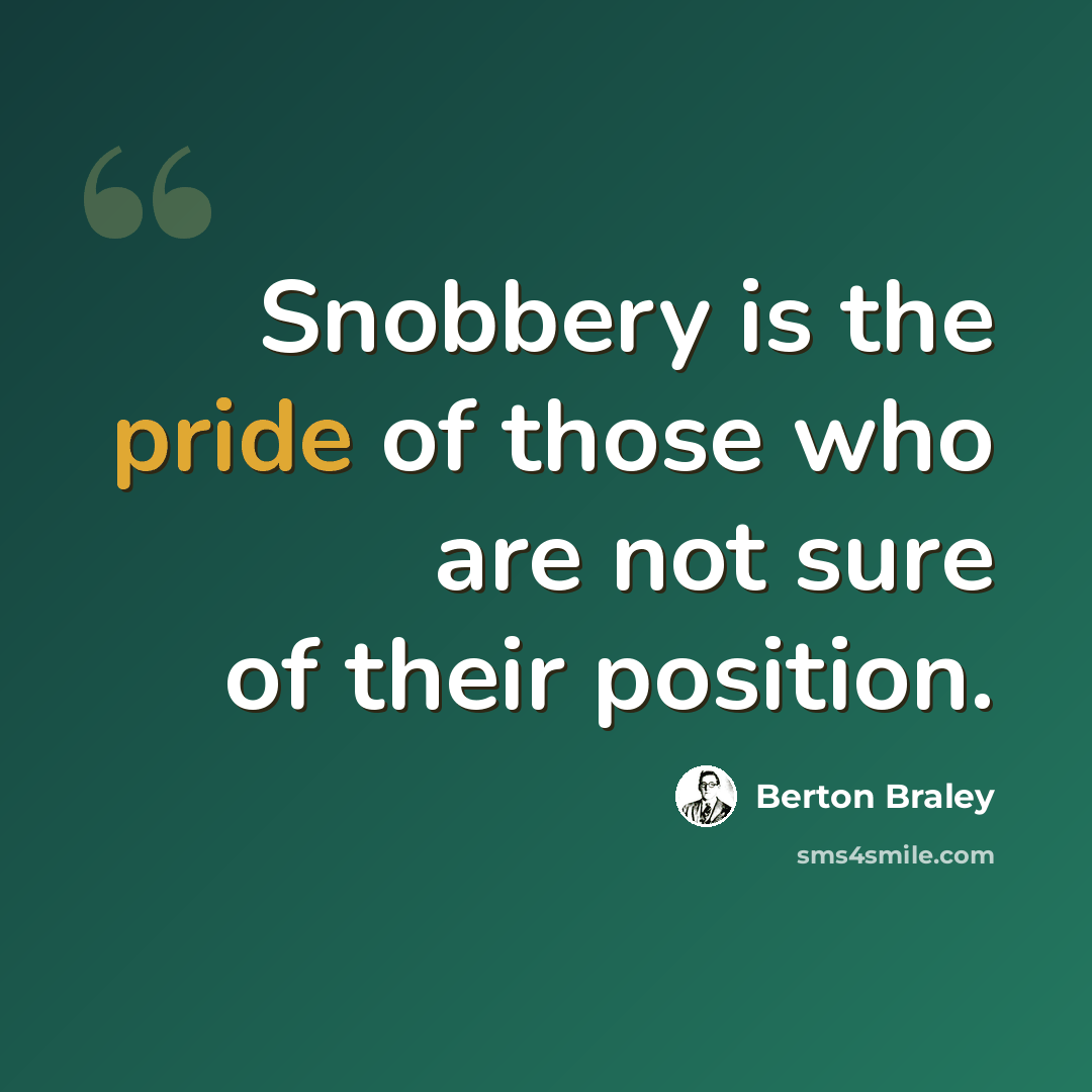 “Snobbery is the pride of those who are not sure of their position.” quote by Berton Braley