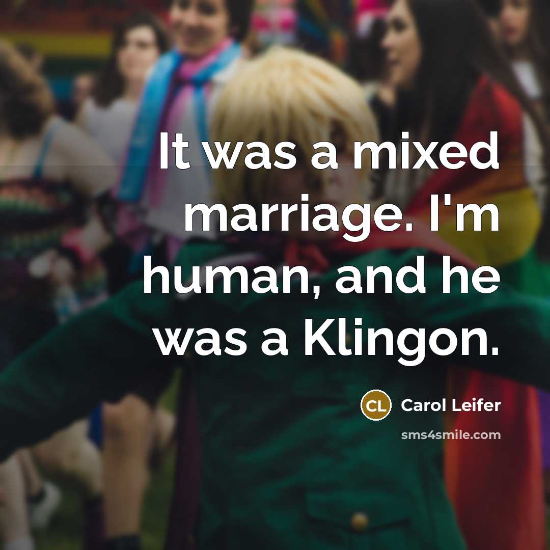 “It was a mixed marriage. I'm human, and he was a Klingon.” quote by Carol Leifer