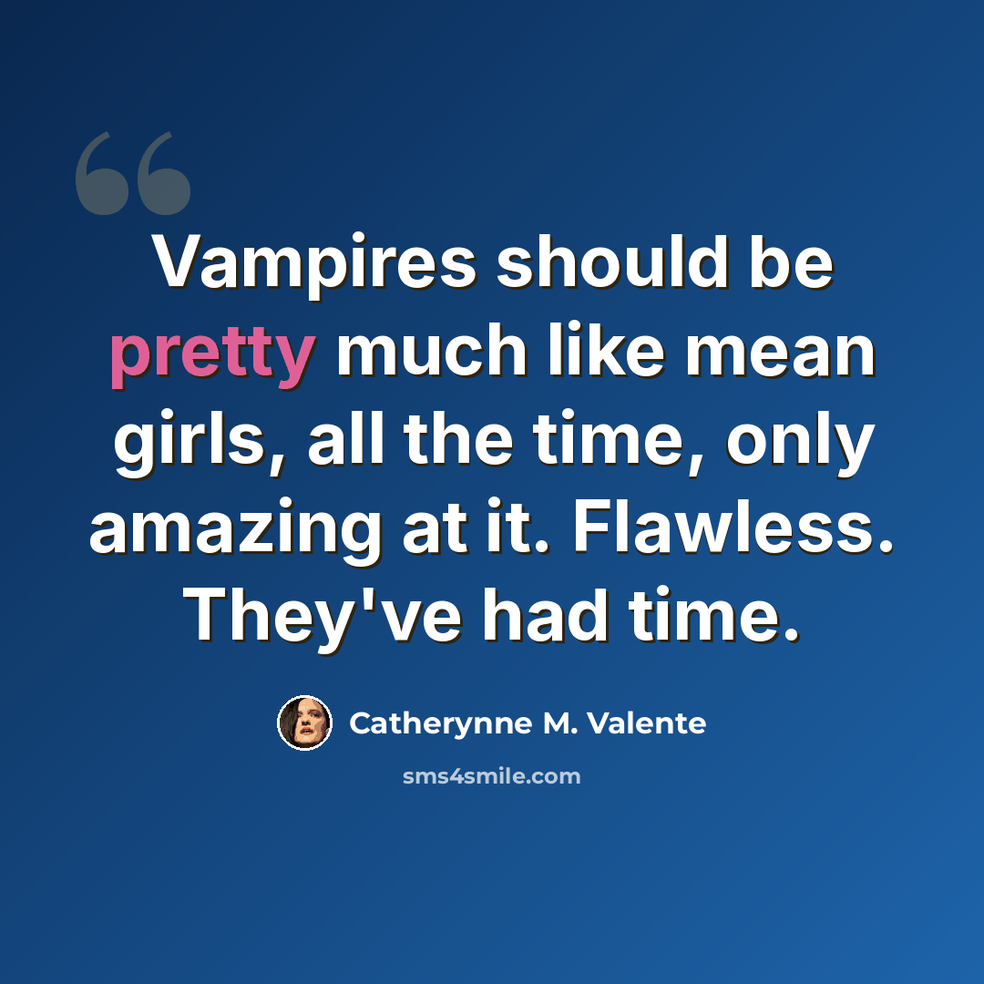 “Vampires should be pretty much like mean girls, all the time, only amazing at it. Flawless. They've had time.” quote by Catherynne M. Valente