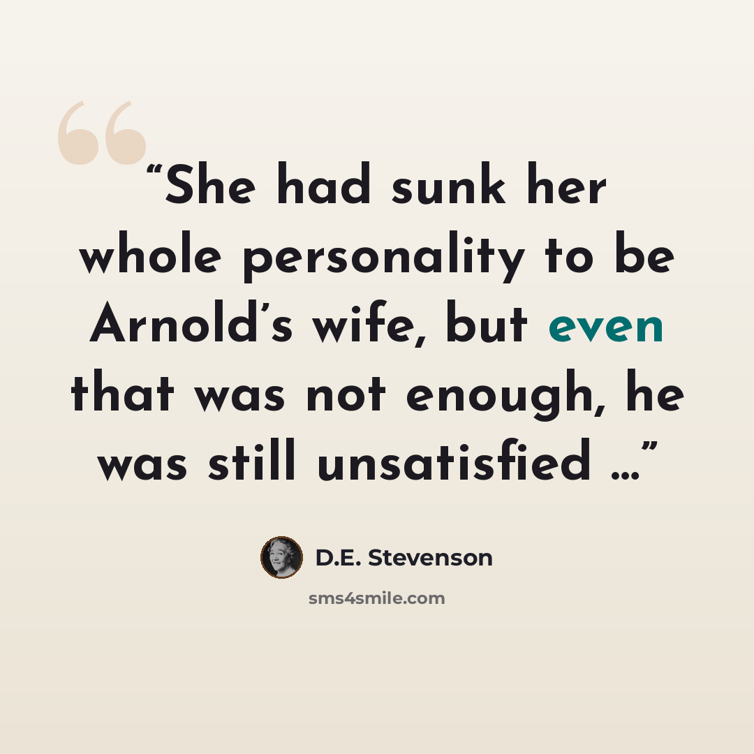 “She had sunk her whole personality to be Arnold’s wife, but even that was not enough, he was still unsatisfied …” quote by D.E. Stevenson