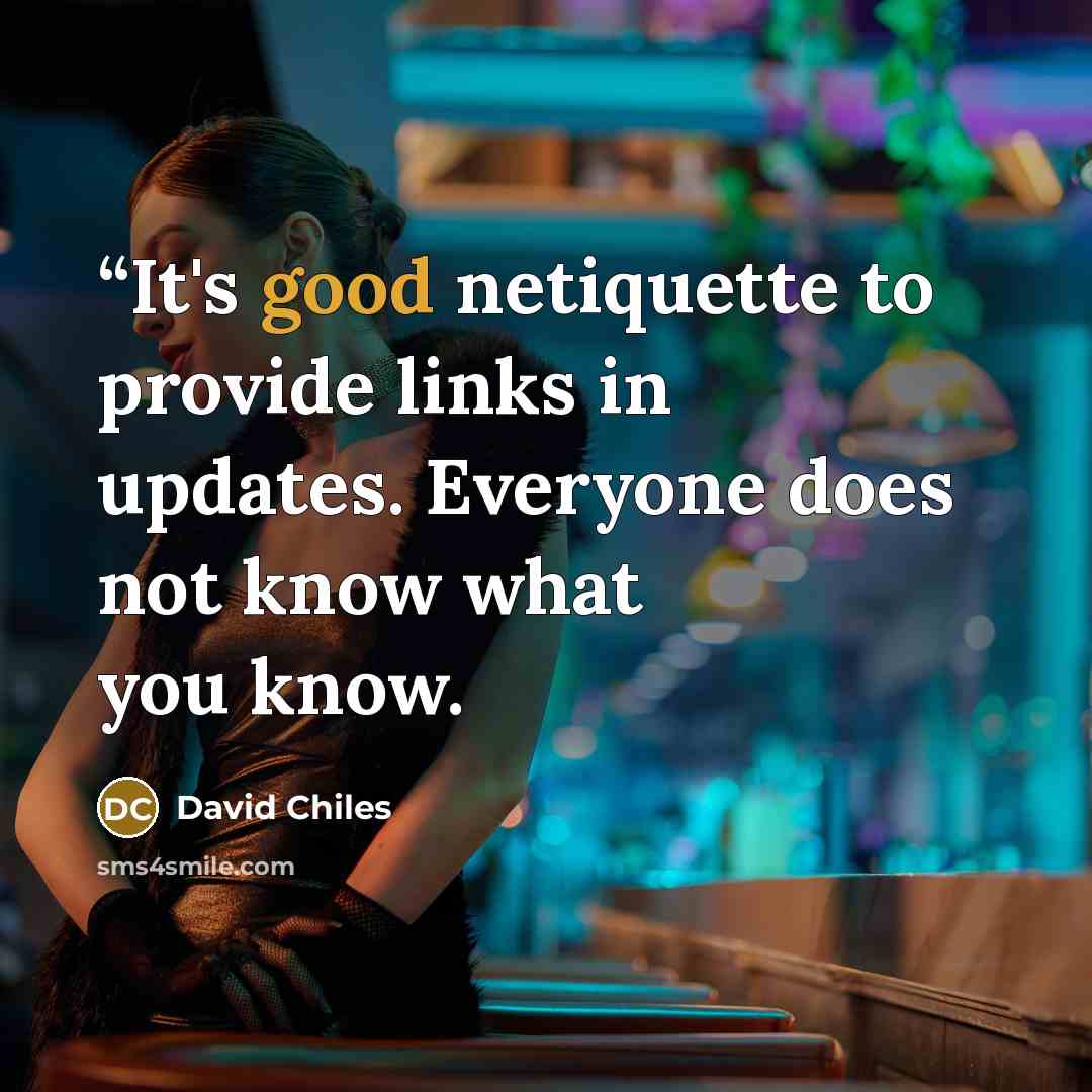 ““It's good netiquette to provide links in updates. Everyone does not know what you know.” quote by David Chiles