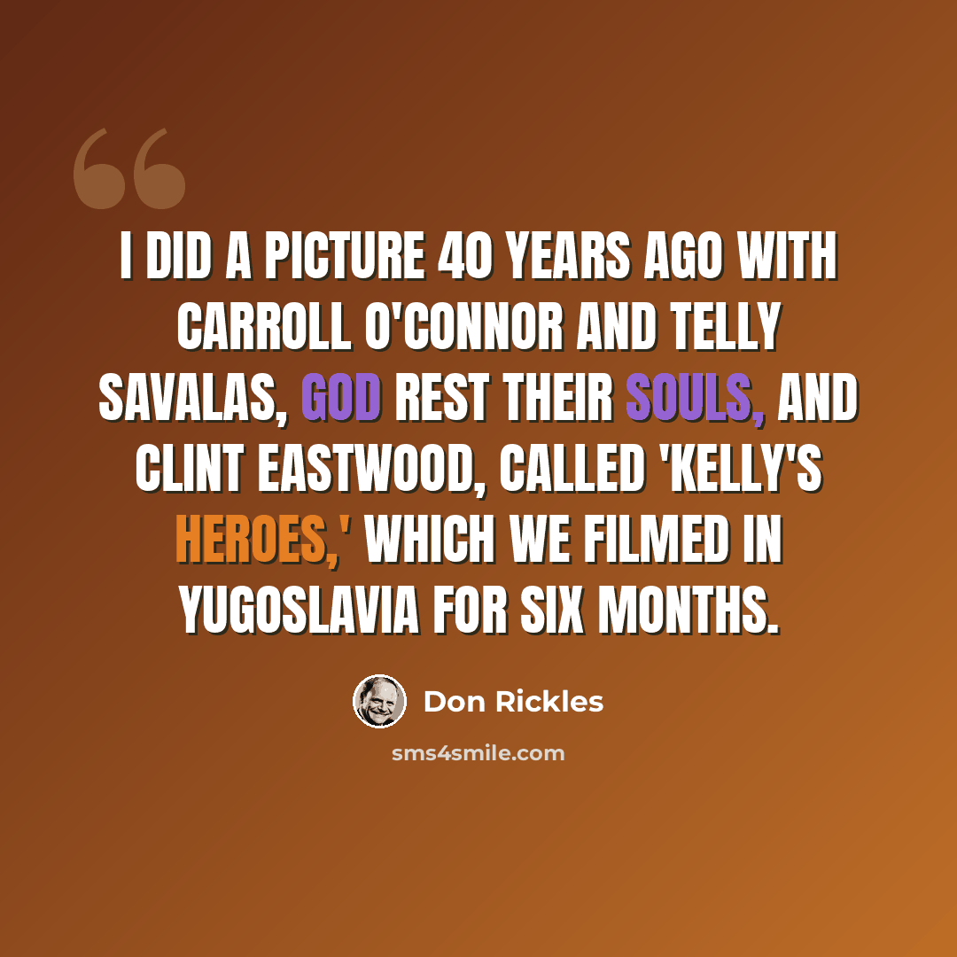 “I did a picture 40 years ago with Carroll O'Connor and Telly Savalas, God rest their souls, and Clint Eastwood, called 'Kelly's Heroes,' which we filmed in Yugoslavia for six months.” quote by Don Rickles