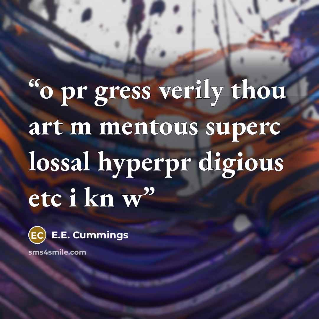 “o pr gress verily thou art m mentous superc lossal hyperpr digious etc i kn w” quote by E.E. Cummings