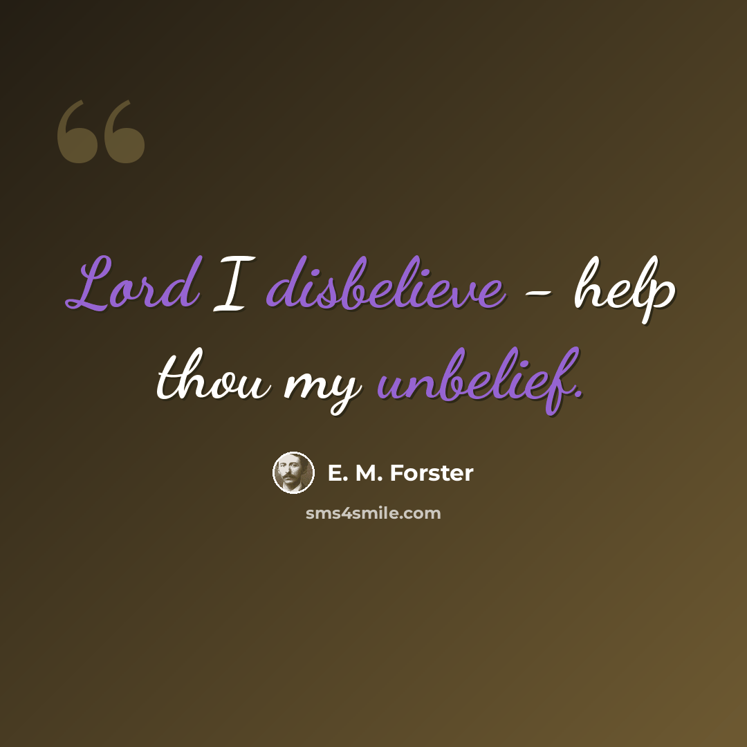“Lord I disbelieve - help thou my unbelief.” quote by E. M. Forster
