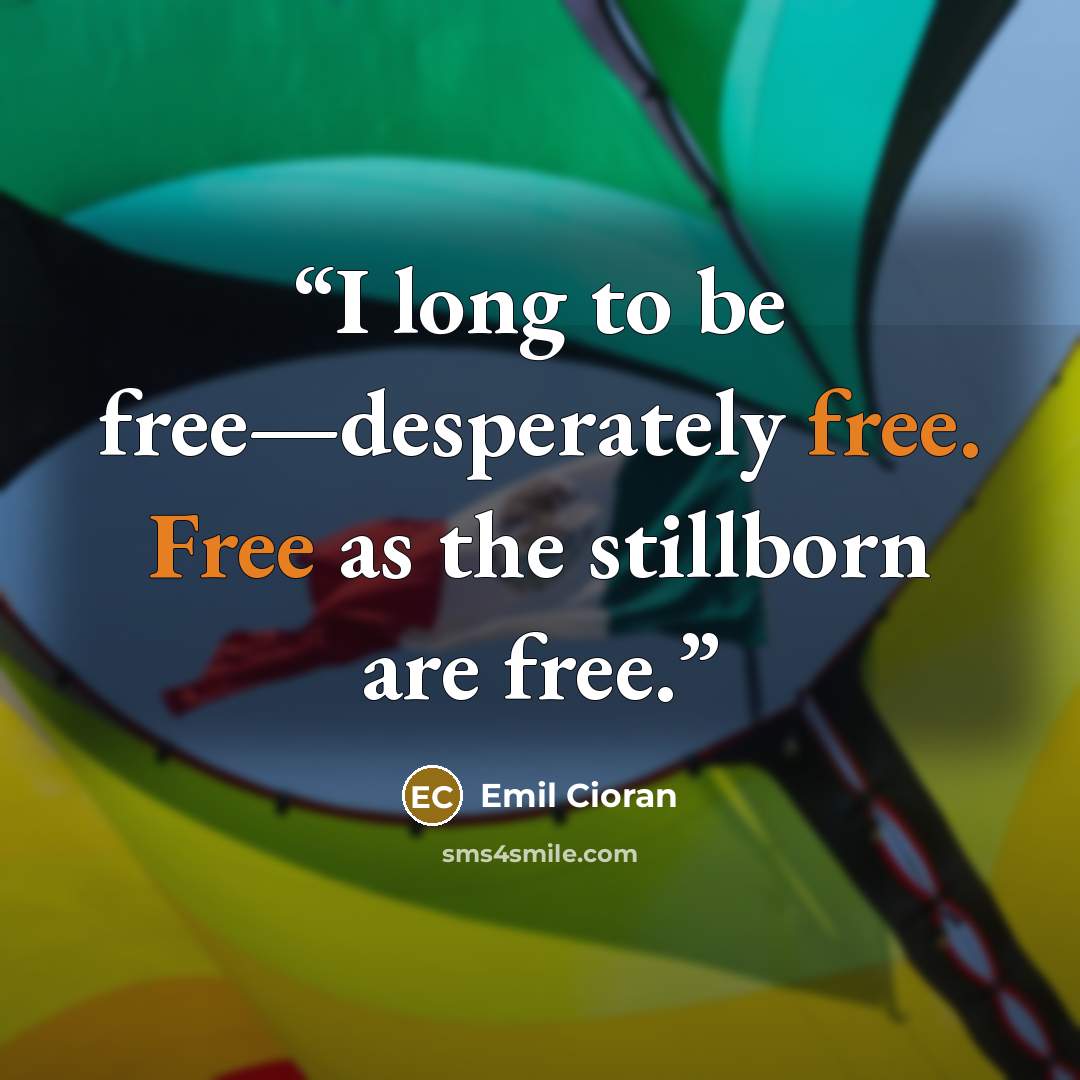 “I long to be free—desperately free. Free as the stillborn are free.” quote by Emil Cioran