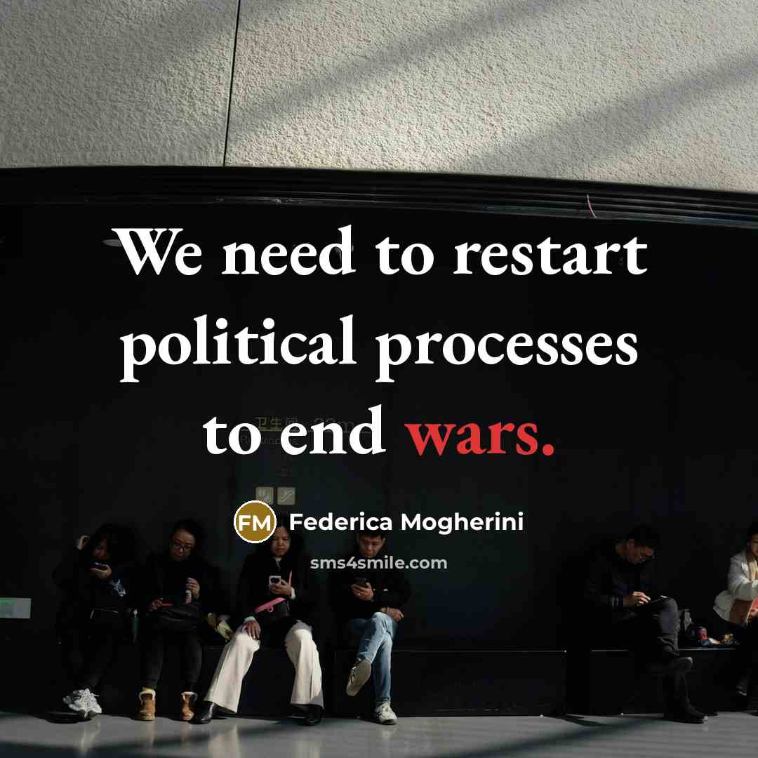 “We need to restart political processes to end wars.” quote by Federica Mogherini